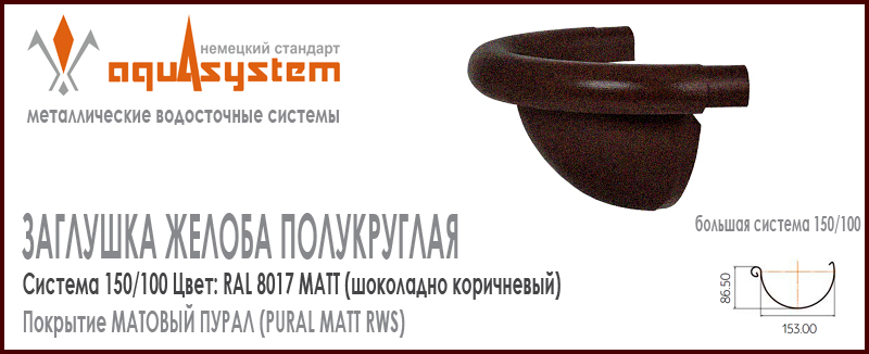 Заглушка желоба полукруглая фигурная Аквасистем универсальная Цвет PUR MATT RAL 8017, шоколадно коричневый большая система 150/100 для желоба 150 мм. Оцинкованная сталь с покрытием МАТОВЫЙ ПУРАЛ. Цена. Как купить - в наличии на Roof-n-Roll.ru 